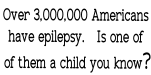 Over 3,000,000 Americans have epilepsy.   Is one of  of them a child you know?